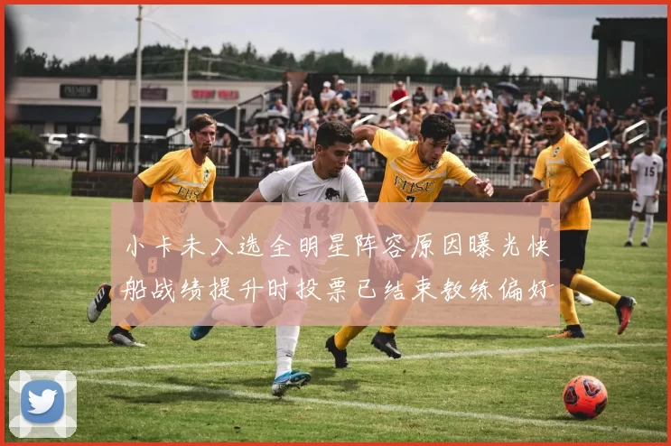 小卡未入选全明星阵容原因曝光快船战绩提升时投票已结束教练偏好影响选人