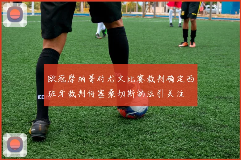 欧冠摩纳哥对尤文比赛裁判确定西班牙裁判何塞桑切斯执法引关注
