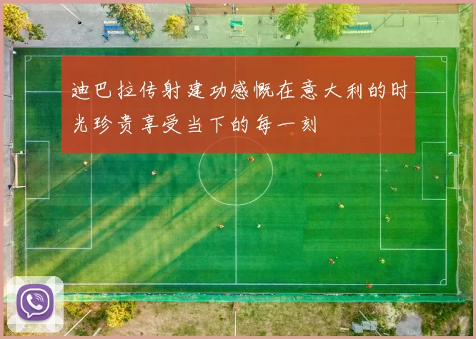 迪巴拉传射建功感慨在意大利的时光珍贵享受当下的每一刻