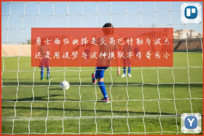 勇士面临抉择是交易巴特勒与波杰还是用追梦与波神换取字母哥或小卡